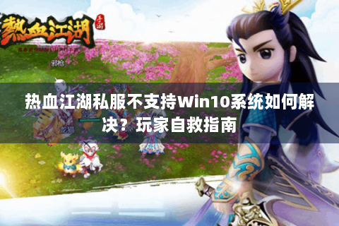 热血江湖私服不支持Win10系统如何解决？玩家自救指南