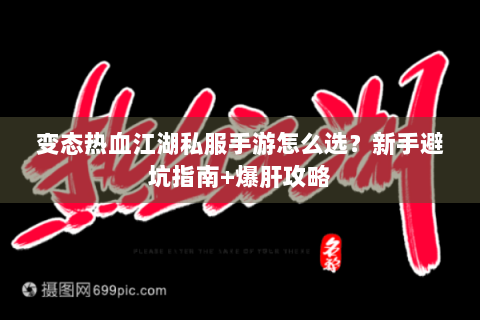 变态热血江湖私服手游怎么选？新手避坑指南+爆肝攻略