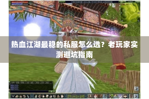 热血江湖最稳的私服怎么选？老玩家实测避坑指南