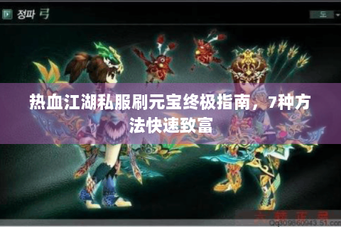 热血江湖私服刷元宝终极指南，7种方法快速致富