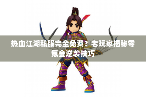 热血江湖私服完全免费？老玩家揭秘零氪金逆袭技巧