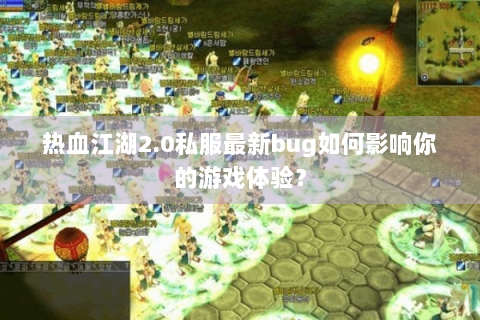 热血江湖2.0私服最新bug如何影响你的游戏体验？