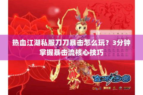 热血江湖私服刀刀暴击怎么玩？3分钟掌握暴击流核心技巧
