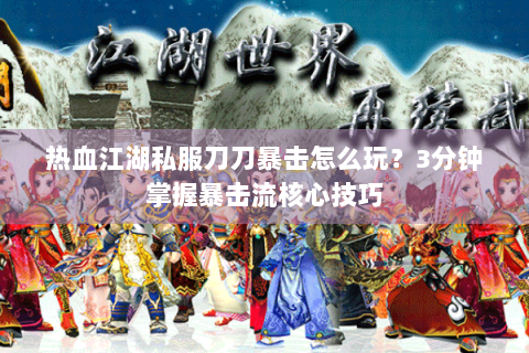 热血江湖私服刀刀暴击怎么玩？3分钟掌握暴击流核心技巧