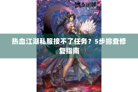 热血江湖私服接不了任务？5步排查修复指南