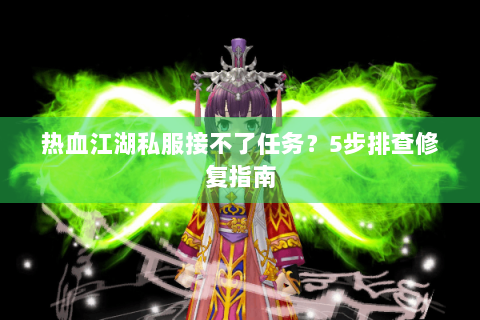 热血江湖私服接不了任务？5步排查修复指南