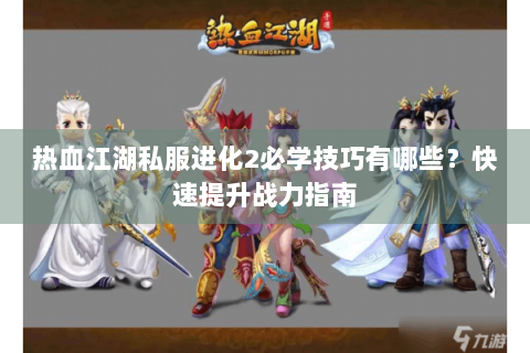 热血江湖私服进化2必学技巧有哪些？快速提升战力指南