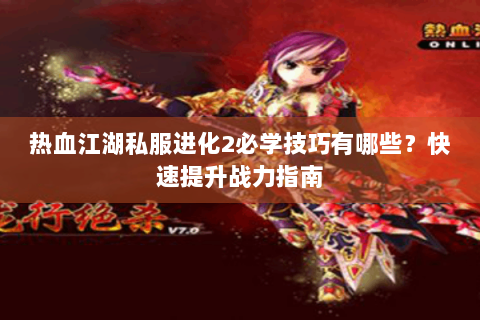 热血江湖私服进化2必学技巧有哪些？快速提升战力指南