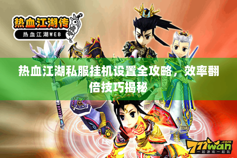 热血江湖私服挂机设置全攻略，效率翻倍技巧揭秘
