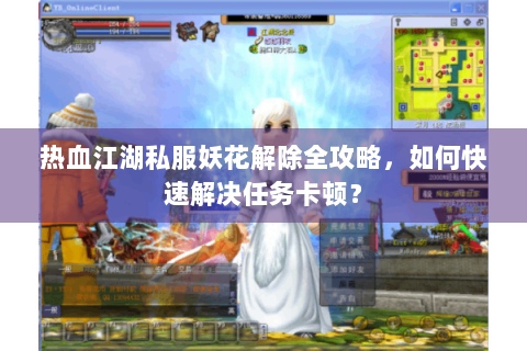 热血江湖私服妖花解除全攻略，如何快速解决任务卡顿？