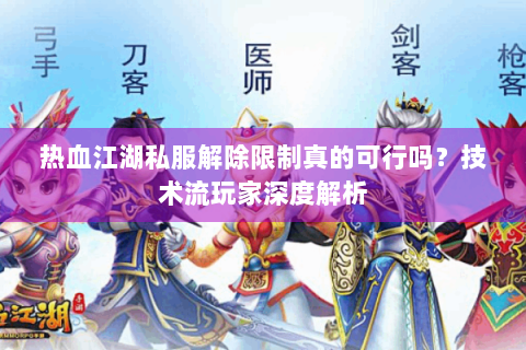 热血江湖私服解除限制真的可行吗？技术流玩家深度解析