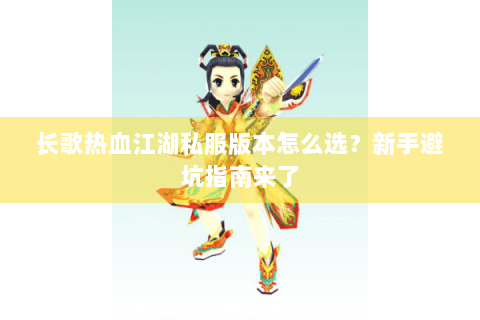 长歌热血江湖私服版本怎么选？新手避坑指南来了