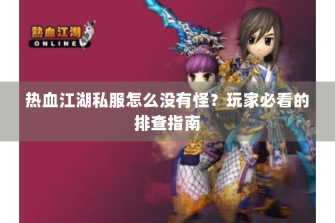 热血江湖私服怎么没有怪？玩家必看的排查指南