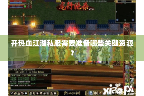 开热血江湖私服需要准备哪些关键资源？