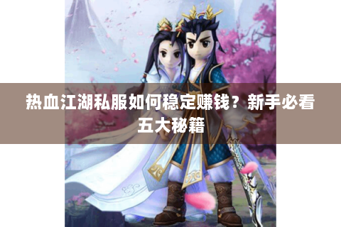 热血江湖私服如何稳定赚钱？新手必看五大秘籍