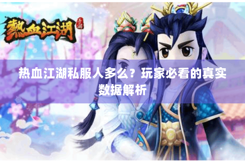 热血江湖私服人多么？玩家必看的真实数据解析