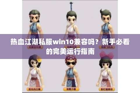 热血江湖私服win10兼容吗？新手必看的完美运行指南