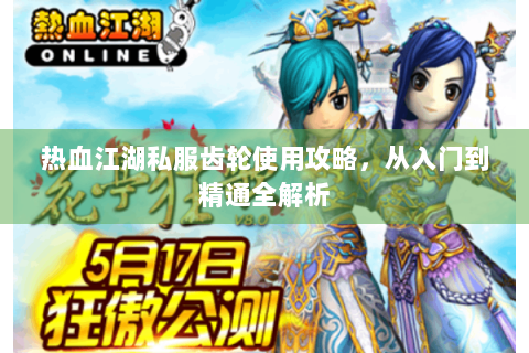 热血江湖私服齿轮使用攻略，从入门到精通全解析