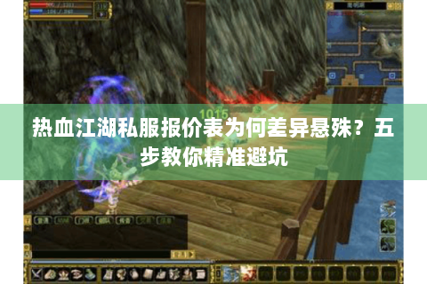 热血江湖私服报价表为何差异悬殊？五步教你精准避坑