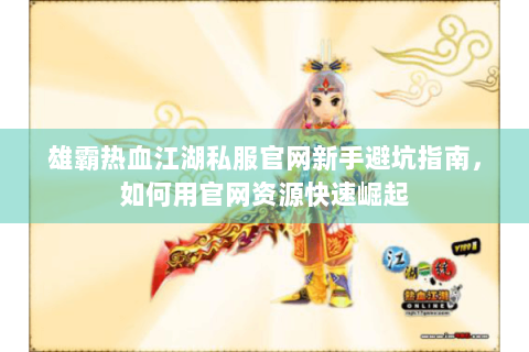 雄霸热血江湖私服官网新手避坑指南，如何用官网资源快速崛起