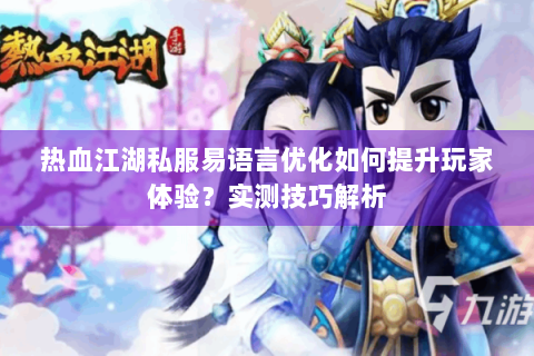 热血江湖私服易语言优化如何提升玩家体验?实测技巧解析 热血江湖私服易语言优化如何提升玩家体验?实测技巧解析