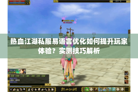 热血江湖私服易语言优化如何提升玩家体验？实测技巧解析
