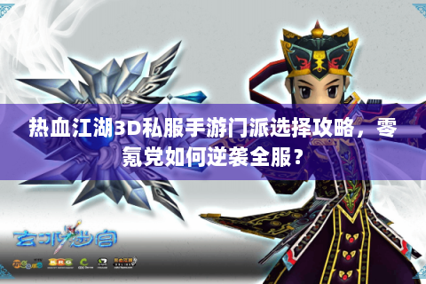 热血江湖3D私服手游门派选择攻略，零氪党如何逆袭全服？