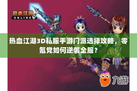热血江湖3D私服手游门派选择攻略，零氪党如何逆袭全服？