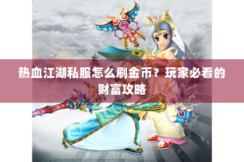 热血江湖私服怎么刷金币？玩家必看的财富攻略