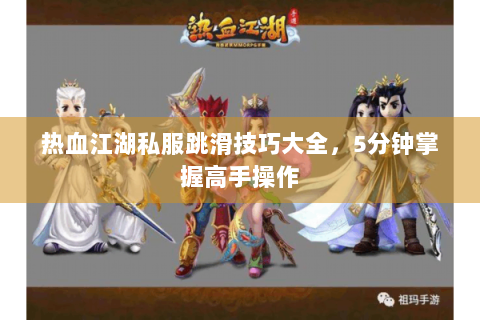 热血江湖私服跳滑技巧大全，5分钟掌握高手操作