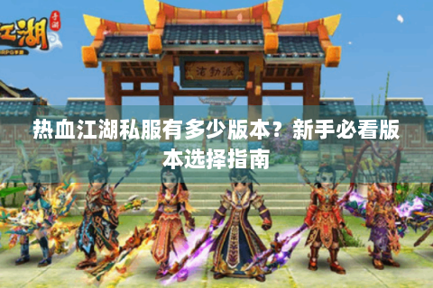 热血江湖私服有多少版本？新手必看版本选择指南