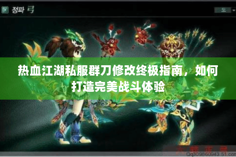 热血江湖私服群刀修改终极指南，如何打造完美战斗体验