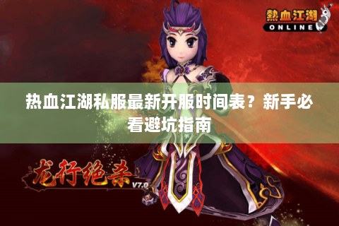 热血江湖私服最新开服时间表？新手必看避坑指南