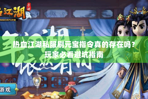 热血江湖私服刷元宝指令真的存在吗？玩家必看避坑指南