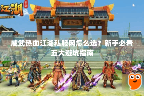 威武热血江湖私服网怎么选？新手必看五大避坑指南
