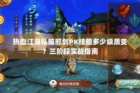 热血江湖私服邪剑PK技能多少级质变？三阶段实战指南
