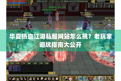 华夏热血江湖私服网站怎么挑？老玩家避坑指南大公开