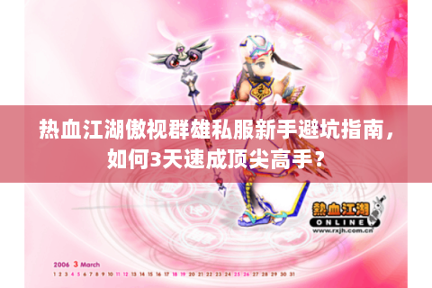 热血江湖傲视群雄私服新手避坑指南，如何3天速成顶尖高手？