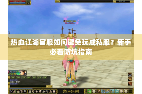 热血江湖官服如何避免玩成私服？新手必看防坑指南