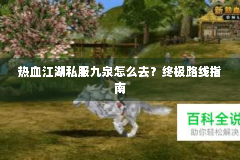 热血江湖私服九泉怎么去？终极路线指南