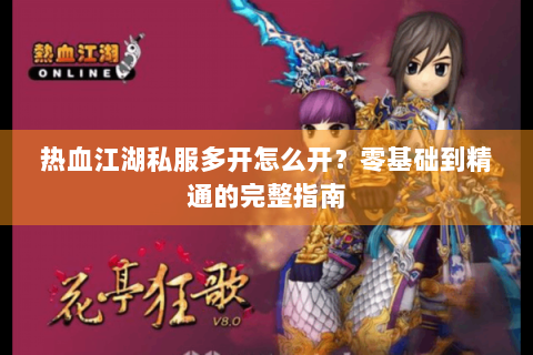 热血江湖私服多开怎么开？零基础到精通的完整指南