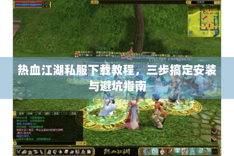 热血江湖私服下载教程，三步搞定安装与避坑指南