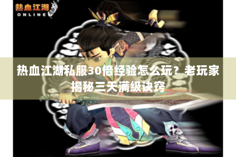 热血江湖私服30倍经验怎么玩？老玩家揭秘三天满级诀窍