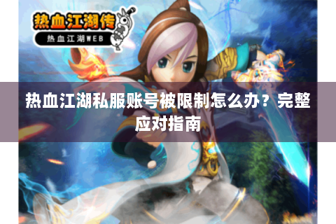 热血江湖私服账号被限制怎么办？完整应对指南