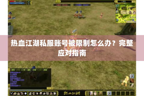 热血江湖私服账号被限制怎么办？完整应对指南