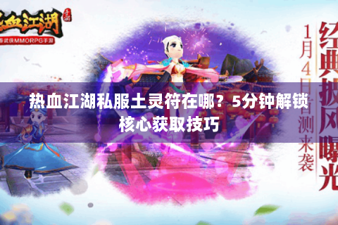 热血江湖私服土灵符在哪？5分钟解锁核心获取技巧