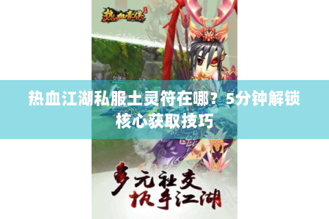 热血江湖私服土灵符在哪？5分钟解锁核心获取技巧
