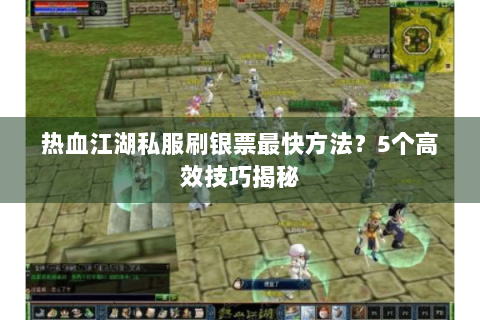 热血江湖私服刷银票最快方法？5个高效技巧揭秘