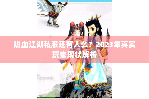 热血江湖私服还有人么？2023年真实玩家现状解析