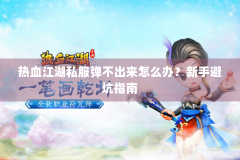 热血江湖私服弹不出来怎么办？新手避坑指南